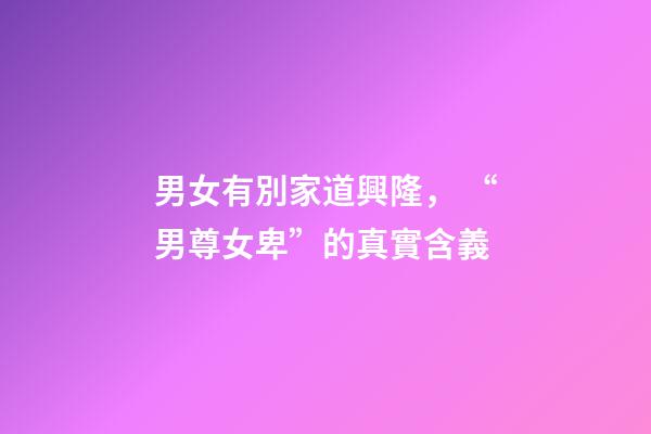 男女有別家道興隆， “男尊女卑”的真實含義